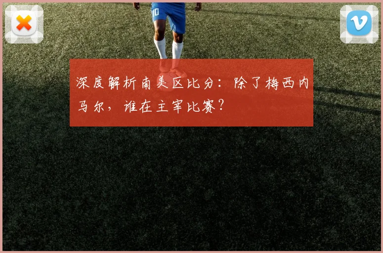 深度解析南美区比分：除了梅西内马尔，谁在主宰比赛？