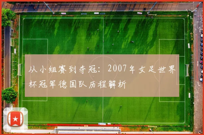 从小组赛到夺冠：2007年女足世界杯冠军德国队历程解析
