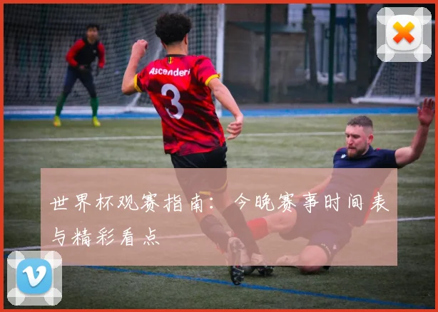 世界杯观赛指南：今晚赛事时间表与精彩看点
